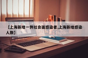 【上海新增一例社会面感染者,上海新增感染人数】