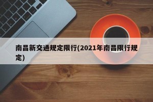 南昌新交通规定限行(2021年南昌限行规定)