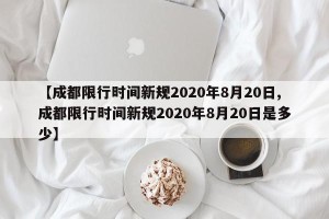【成都限行时间新规2020年8月20日,成都限行时间新规2020年8月20日是多少】