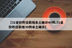 【31省份昨日新增本土确诊40例,31省份昨日新增30例本土确诊】