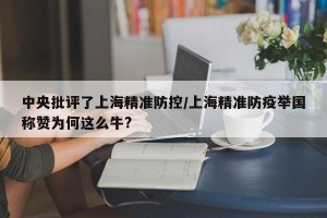 中央批评了上海精准防控/上海精准防疫举国称赞为何这么牛?