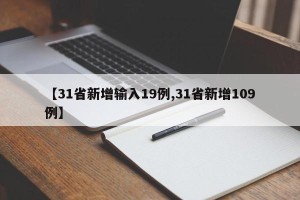 【31省新增输入19例,31省新增109例】