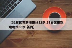 【31省区市新增确诊32例,31省区市新增确诊30例 新闻】