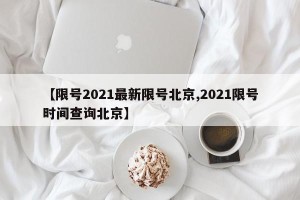 【限号2021最新限号北京,2021限号时间查询北京】