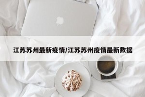江苏苏州最新疫情/江苏苏州疫情最新数据