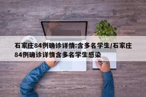 石家庄84例确诊详情:含多名学生/石家庄84例确诊详情含多名学生感染