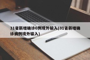 31省新增确诊6例境外输入(31省新增确诊病例境外输入)