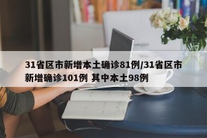 31省区市新增本土确诊81例/31省区市新增确诊101例 其中本土98例