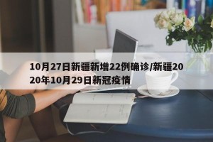 10月27日新疆新增22例确诊/新疆2020年10月29日新冠疫情