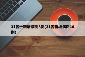 31省份新增病例3例(31省新增病例10例)