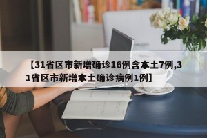 【31省区市新增确诊16例含本土7例,31省区市新增本土确诊病例1例】