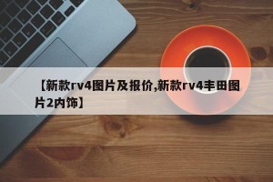 【新款rv4图片及报价,新款rv4丰田图片2内饰】