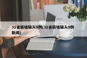 31省新增输入9例(31省新增输入9例 新闻)