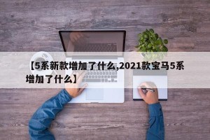 【5系新款增加了什么,2021款宝马5系增加了什么】