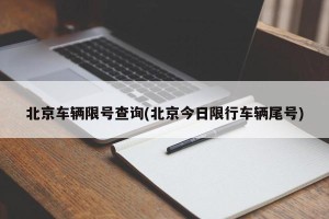 北京车辆限号查询(北京今日限行车辆尾号)