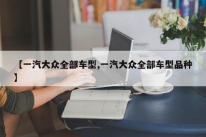 【一汽大众全部车型,一汽大众全部车型品种】
