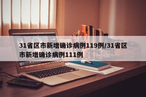 31省区市新增确诊病例119例/31省区市新增确诊病例111例