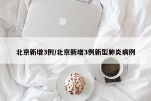 北京新增3例/北京新增3例新型肺炎病例