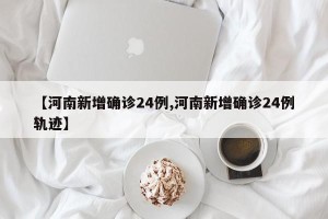 【河南新增确诊24例,河南新增确诊24例轨迹】