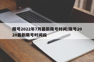 限号2022年7月最新限号时间/限号2020最新限号时间段