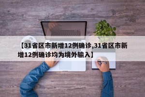 【31省区市新增12例确诊,31省区市新增12例确诊均为境外输入】