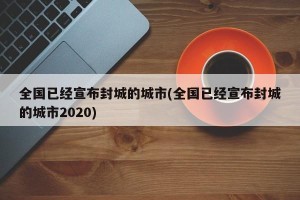 全国已经宣布封城的城市(全国已经宣布封城的城市2020)