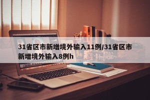 31省区市新增境外输入11例/31省区市新增境外输入8例h