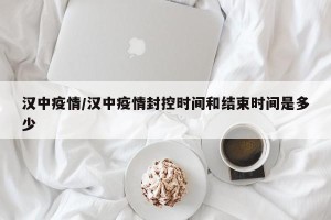 汉中疫情/汉中疫情封控时间和结束时间是多少