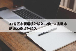 31省区市新增境外输入12例/31省区市新增22例境外输入