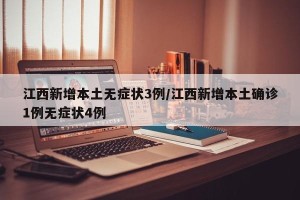 江西新增本土无症状3例/江西新增本土确诊1例无症状4例