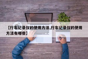 【行车记录仪的使用方法,行车记录仪的使用方法有哪些】