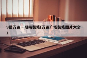 9图万达一期精装修(万达广场装修图片大全)