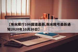 【衡水限行106国道最新,衡水限号最新通知2020年10月26日】