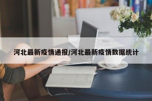 河北最新疫情通报/河北最新疫情数据统计