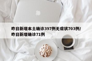 昨日新增本土确诊397例无症状703例/昨日新增确诊71例
