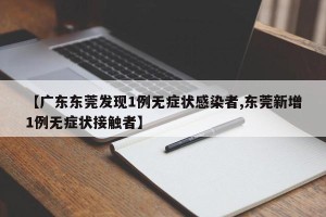 【广东东莞发现1例无症状感染者,东莞新增1例无症状接触者】