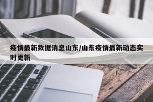 疫情最新数据消息山东/山东疫情最新动态实时更新