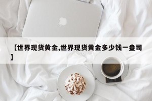 【世界现货黄金,世界现货黄金多少钱一盎司】