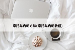 摩托车启动方法(摩托车启动教程)
