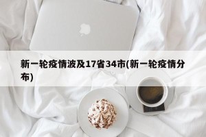 新一轮疫情波及17省34市(新一轮疫情分布)