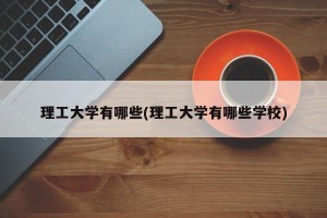 理工大学有哪些(理工大学有哪些学校)