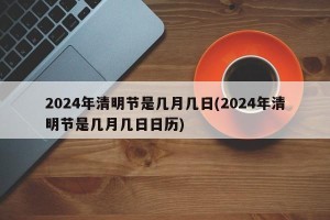 2024年清明节是几月几日(2024年清明节是几月几日日历)