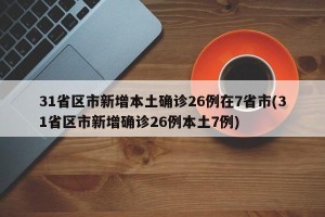 31省区市新增本土确诊26例在7省市(31省区市新增确诊26例本土7例)