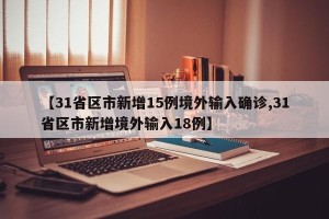 【31省区市新增15例境外输入确诊,31省区市新增境外输入18例】