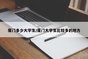 厦门多少大学生/厦门大学生比较多的地方
