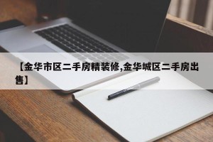 【金华市区二手房精装修,金华城区二手房出售】