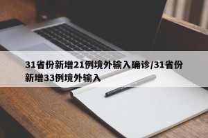 31省份新增21例境外输入确诊/31省份新增33例境外输入