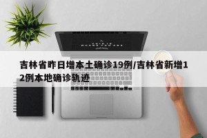 吉林省昨日增本土确诊19例/吉林省新增12例本地确诊轨迹