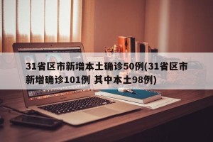 31省区市新增本土确诊50例(31省区市新增确诊101例 其中本土98例)