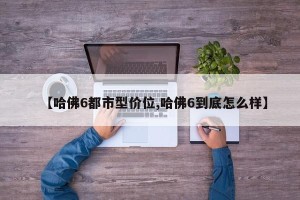 【哈佛6都市型价位,哈佛6到底怎么样】
